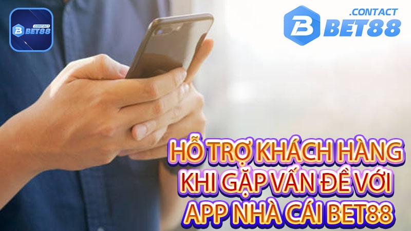 Hỗ trợ khách hàng khi gặp vấn đề với app nhà cái Bet88